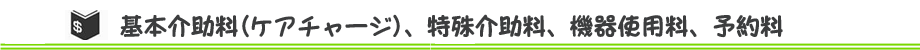 基本介助料(ケアチャージ)、特殊介助料、機器使用料、予約料